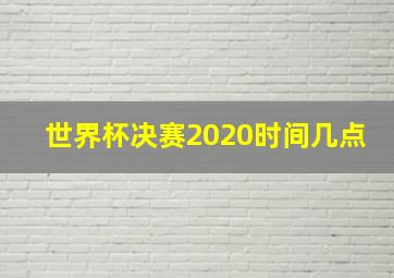 世界杯决赛2020时间几点