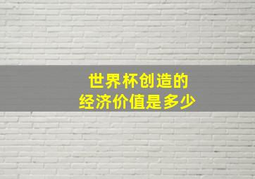 世界杯创造的经济价值是多少