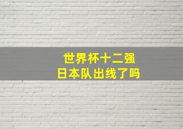 世界杯十二强日本队出线了吗