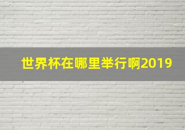 世界杯在哪里举行啊2019