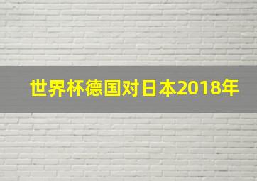 世界杯德国对日本2018年