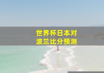 世界杯日本对波兰比分预测