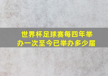 世界杯足球赛每四年举办一次至今已举办多少届