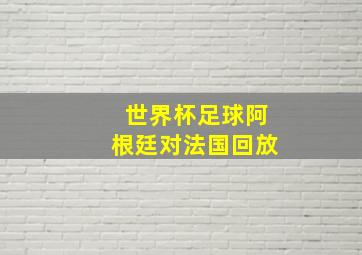 世界杯足球阿根廷对法国回放