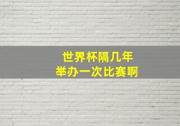 世界杯隔几年举办一次比赛啊