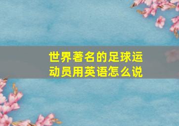 世界著名的足球运动员用英语怎么说