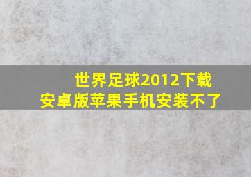 世界足球2012下载安卓版苹果手机安装不了