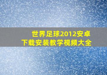 世界足球2012安卓下载安装教学视频大全