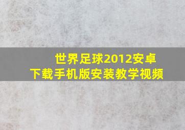 世界足球2012安卓下载手机版安装教学视频