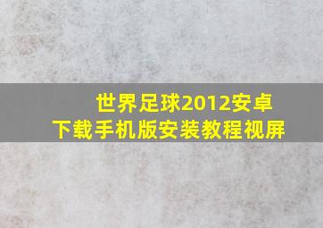 世界足球2012安卓下载手机版安装教程视屏