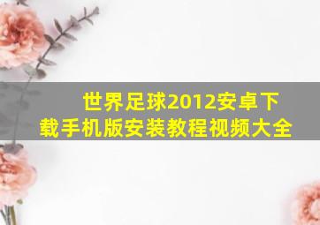 世界足球2012安卓下载手机版安装教程视频大全