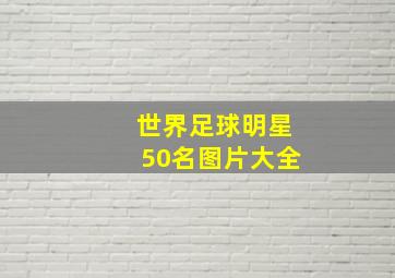 世界足球明星50名图片大全