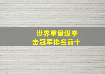 世界重量级拳击冠军排名前十