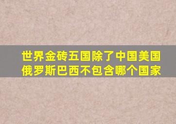 世界金砖五国除了中国美国俄罗斯巴西不包含哪个国家