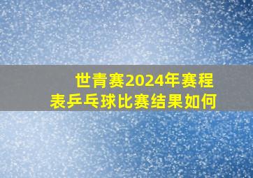 世青赛2024年赛程表乒乓球比赛结果如何