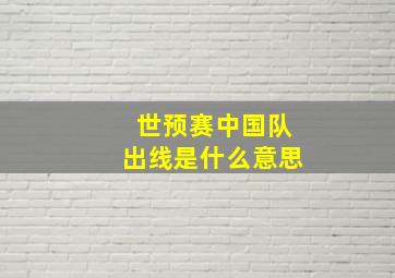 世预赛中国队出线是什么意思