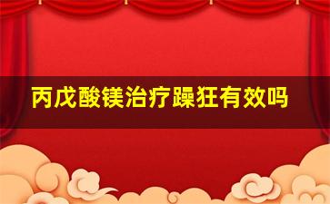 丙戊酸镁治疗躁狂有效吗