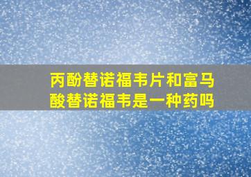 丙酚替诺福韦片和富马酸替诺福韦是一种药吗