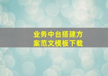 业务中台搭建方案范文模板下载