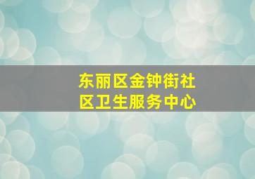 东丽区金钟街社区卫生服务中心