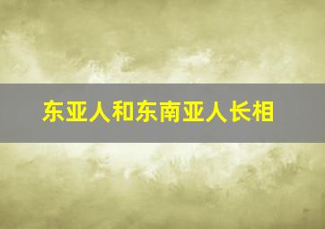 东亚人和东南亚人长相