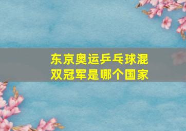 东京奥运乒乓球混双冠军是哪个国家