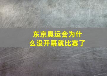 东京奥运会为什么没开幕就比赛了