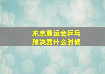 东京奥运会乒乓球决赛什么时候