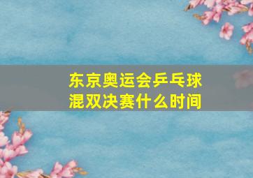 东京奥运会乒乓球混双决赛什么时间