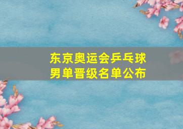 东京奥运会乒乓球男单晋级名单公布