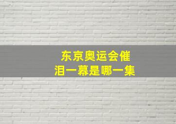 东京奥运会催泪一幕是哪一集