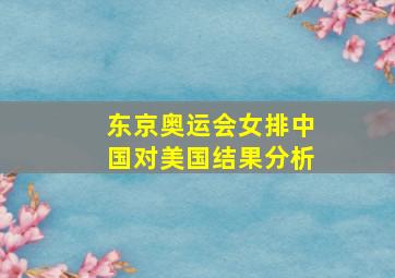 东京奥运会女排中国对美国结果分析