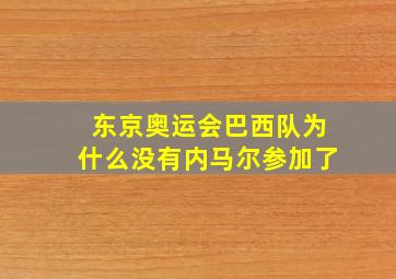 东京奥运会巴西队为什么没有内马尔参加了