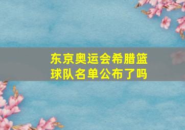 东京奥运会希腊篮球队名单公布了吗