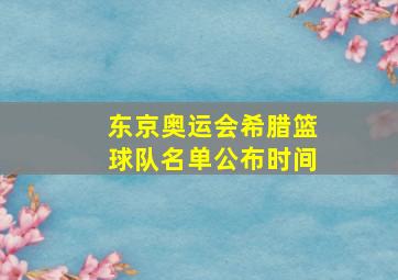 东京奥运会希腊篮球队名单公布时间