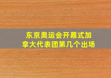 东京奥运会开幕式加拿大代表团第几个出场