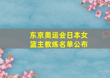 东京奥运会日本女篮主教练名单公布