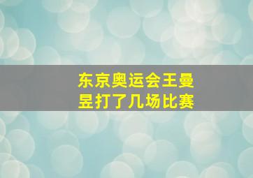 东京奥运会王曼昱打了几场比赛