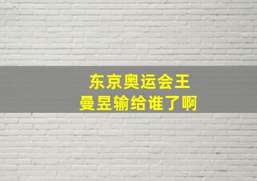 东京奥运会王曼昱输给谁了啊