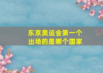 东京奥运会第一个出场的是哪个国家