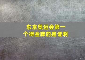 东京奥运会第一个得金牌的是谁啊