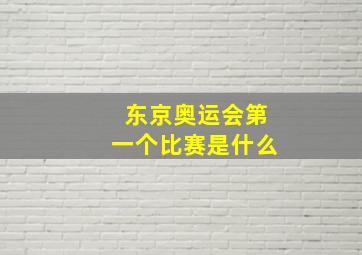 东京奥运会第一个比赛是什么