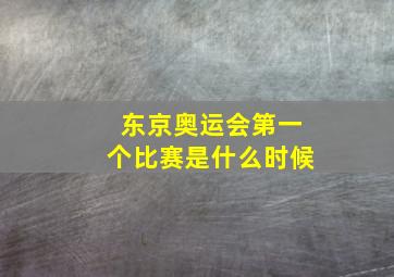 东京奥运会第一个比赛是什么时候