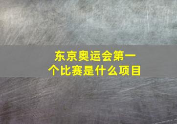 东京奥运会第一个比赛是什么项目