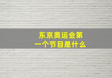 东京奥运会第一个节目是什么