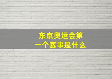 东京奥运会第一个赛事是什么