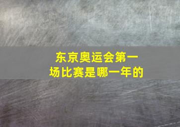 东京奥运会第一场比赛是哪一年的