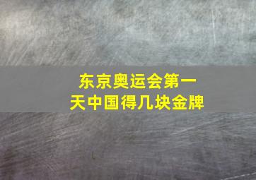 东京奥运会第一天中国得几块金牌