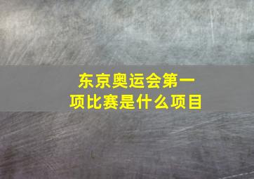 东京奥运会第一项比赛是什么项目