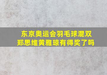 东京奥运会羽毛球混双郑思维黄雅琼有得奖了吗